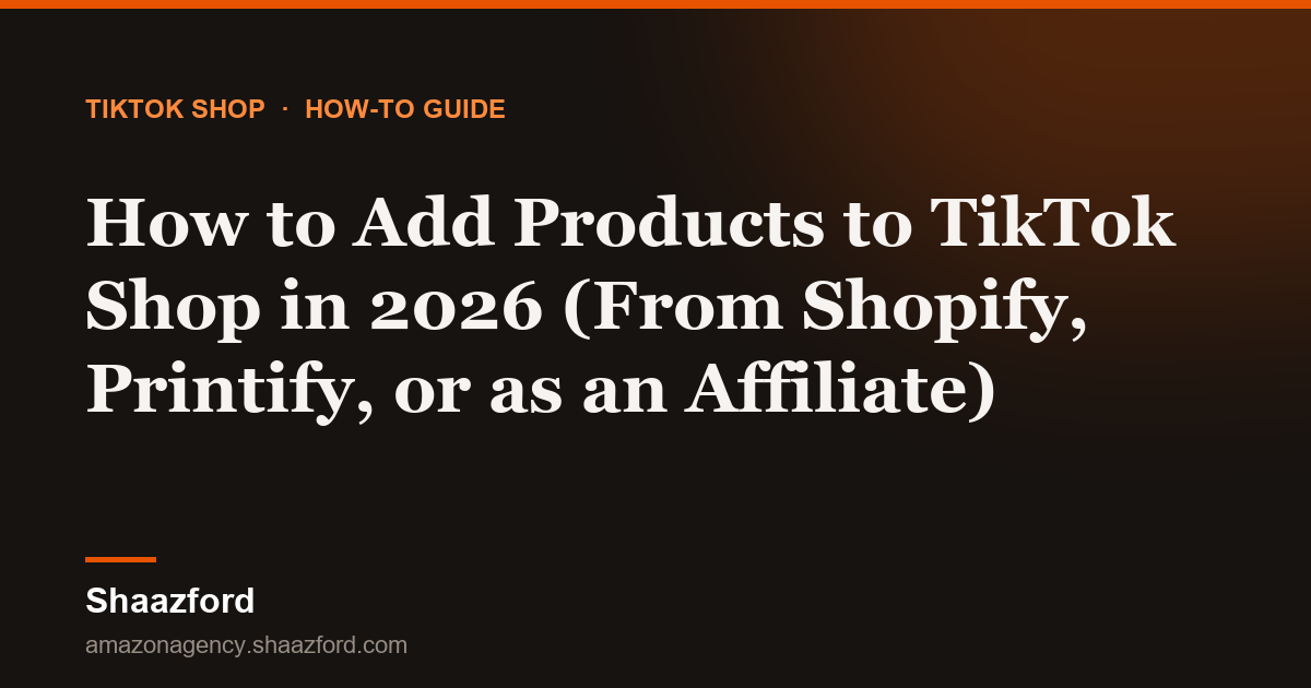 How to Add Products to TikTok Shop in 2026 (From Shopify, Printify, or as an Affiliate)